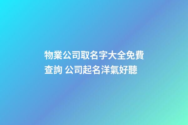 物業公司取名字大全免費查詢 公司起名洋氣好聽-第1張-公司起名-玄機派